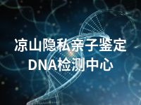 凉山隐私亲子鉴定DNA检测中心