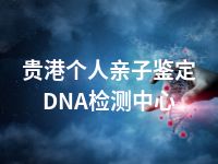 贵港个人亲子鉴定DNA检测中心