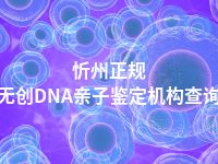 忻州正规无创DNA亲子鉴定机构查询