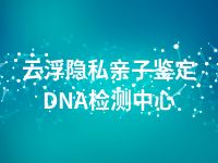 云浮隐私亲子鉴定DNA检测中心