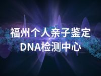 福州个人亲子鉴定DNA检测中心