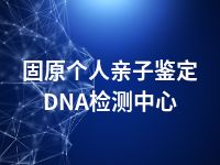 固原个人亲子鉴定DNA检测中心