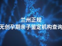 兰州正规无创孕期亲子鉴定机构查询