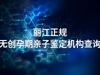 丽江正规无创孕期亲子鉴定机构查询