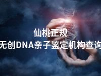 仙桃正规无创DNA亲子鉴定机构查询