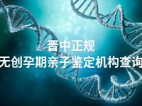 晋中正规无创孕期亲子鉴定机构查询