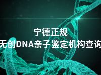 宁德正规无创DNA亲子鉴定机构查询