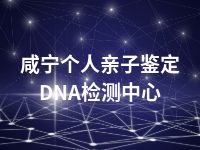 咸宁个人亲子鉴定DNA检测中心