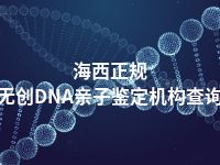 海西正规无创DNA亲子鉴定机构查询