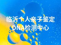 临沂个人亲子鉴定DNA检测中心