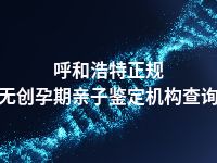 呼和浩特正规无创孕期亲子鉴定机构查询