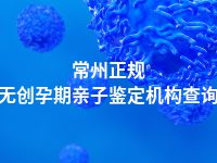 常州正规无创孕期亲子鉴定机构查询