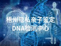 梧州隐私亲子鉴定DNA检测中心