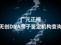 广元正规无创DNA亲子鉴定机构查询