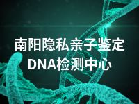 南阳隐私亲子鉴定DNA检测中心