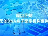 周口正规无创DNA亲子鉴定机构查询