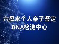 六盘水个人亲子鉴定DNA检测中心