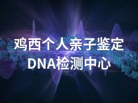 鸡西个人亲子鉴定DNA检测中心