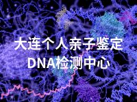 大连个人亲子鉴定DNA检测中心