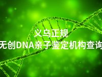 义乌正规无创DNA亲子鉴定机构查询