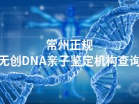 常州正规无创DNA亲子鉴定机构查询