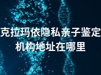 克拉玛依隐私亲子鉴定机构地址在哪里