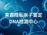 来宾隐私亲子鉴定DNA检测中心