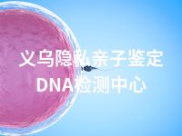 义乌隐私亲子鉴定DNA检测中心