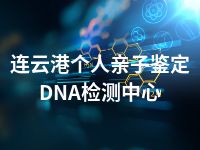 连云港个人亲子鉴定DNA检测中心