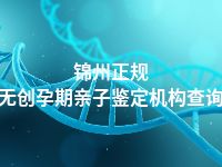 锦州正规无创孕期亲子鉴定机构查询