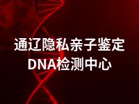 通辽隐私亲子鉴定DNA检测中心