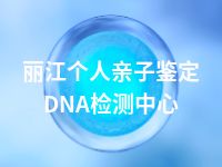 丽江个人亲子鉴定DNA检测中心