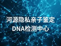 河源隐私亲子鉴定DNA检测中心