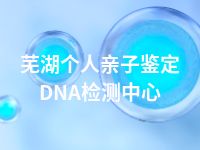 芜湖个人亲子鉴定DNA检测中心