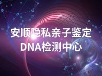 安顺隐私亲子鉴定DNA检测中心