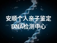 安顺个人亲子鉴定DNA检测中心