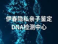 伊春隐私亲子鉴定DNA检测中心