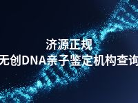 济源正规无创DNA亲子鉴定机构查询