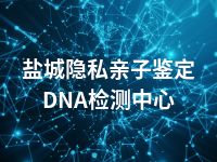 盐城隐私亲子鉴定DNA检测中心