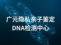 广元隐私亲子鉴定DNA检测中心