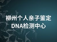 柳州个人亲子鉴定DNA检测中心