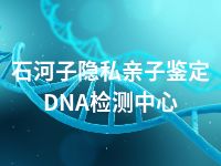 石河子隐私亲子鉴定DNA检测中心