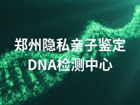 郑州隐私亲子鉴定DNA检测中心