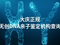 大庆正规无创DNA亲子鉴定机构查询