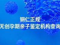 铜仁正规无创孕期亲子鉴定机构查询