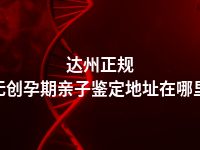 达州正规无创孕期亲子鉴定地址在哪里