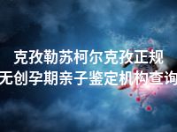 克孜勒苏柯尔克孜正规无创孕期亲子鉴定机构查询