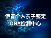 伊春个人亲子鉴定DNA检测中心