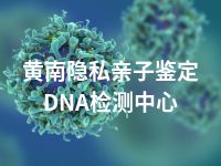 黄南隐私亲子鉴定DNA检测中心