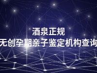 酒泉正规无创孕期亲子鉴定机构查询